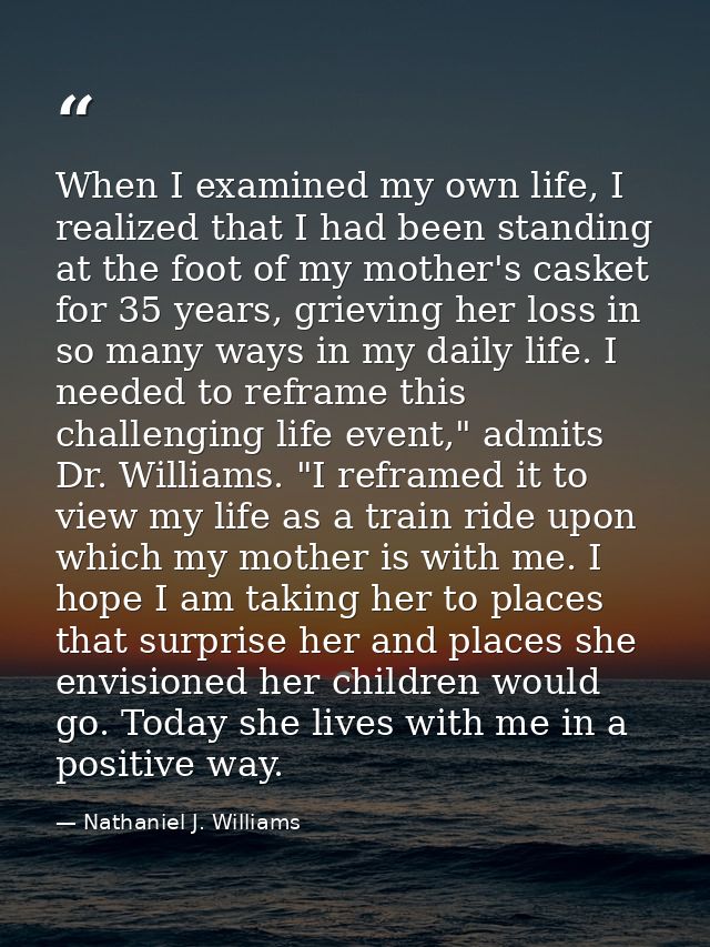 When I examined my own life, I realized that I had been standing at the foot of my mother's casket for 35 years, grievin — Nathaniel J. Williams