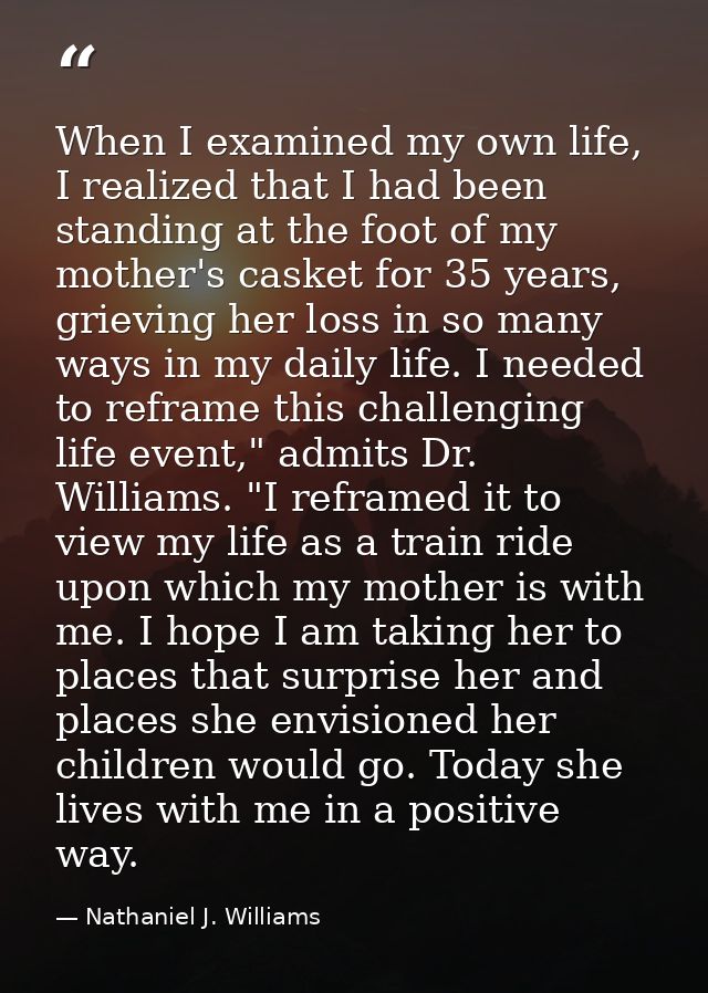 When I examined my own life, I realized that I had been standing at the foot of my mother's casket for 35 years, grievin — Nathaniel J. Williams