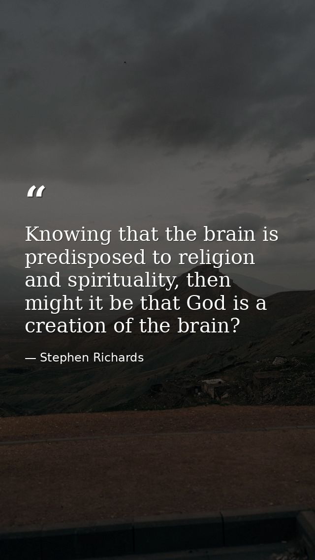 Knowing that the brain is predisposed to religion and spirituality, then might it be that God is a creation of the brain — Stephen Richards