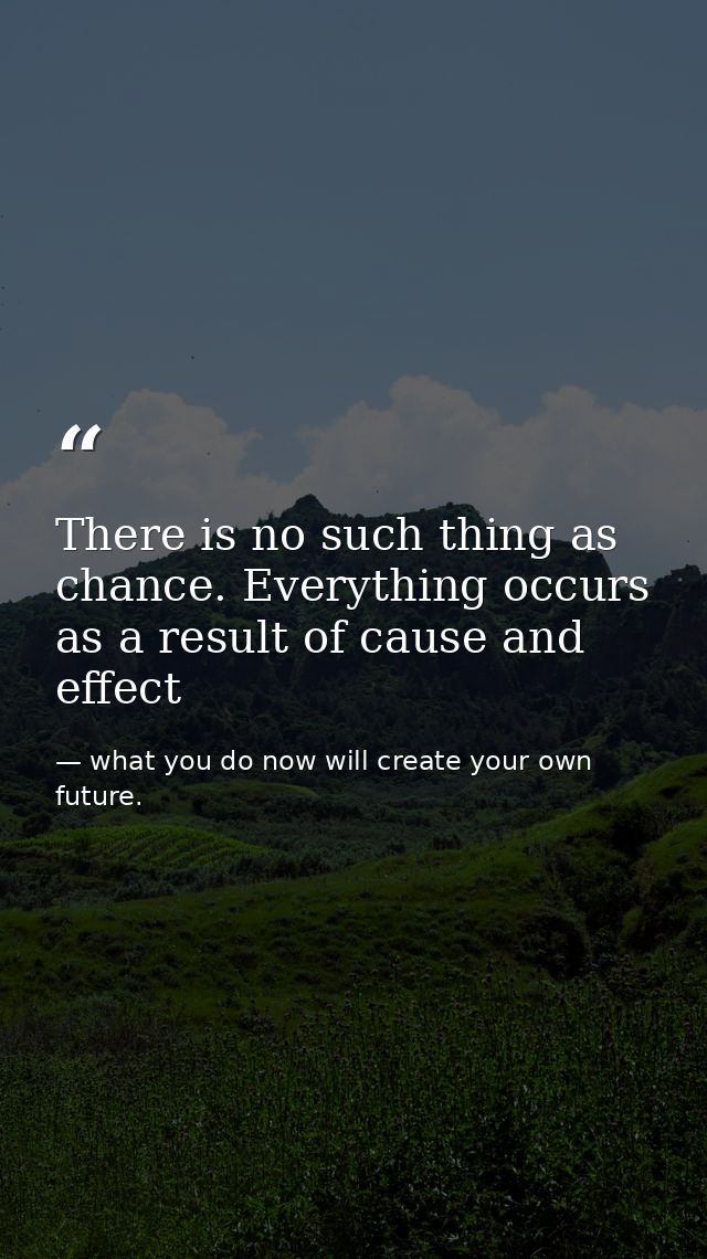 There is no such thing as chance. Everything occurs as a result of cause and effect — what you do now will create your own future.