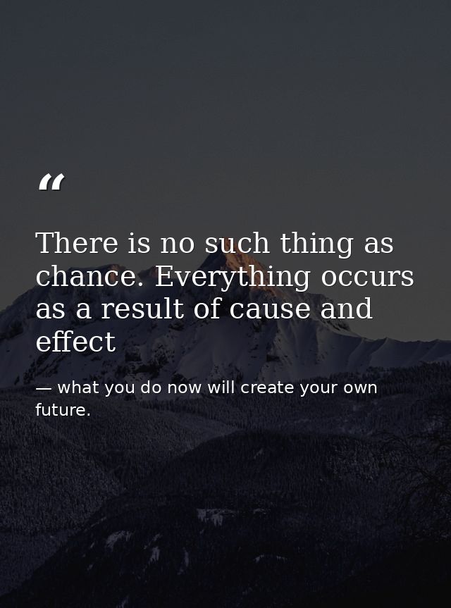 There is no such thing as chance. Everything occurs as a result of cause and effect — what you do now will create your own future.