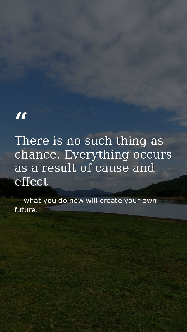 There is no such thing as chance. Everything occurs as a result of cause and effect — what you do now will create your own future.