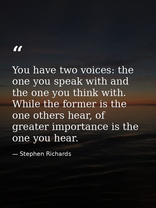 You have two voices: the one you speak with and the one you think with. While the former is the one others hear, of grea — Stephen Richards