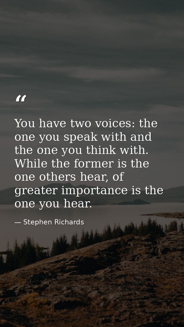 You have two voices: the one you speak with and the one you think with. While the former is the one others hear, of grea — Stephen Richards
