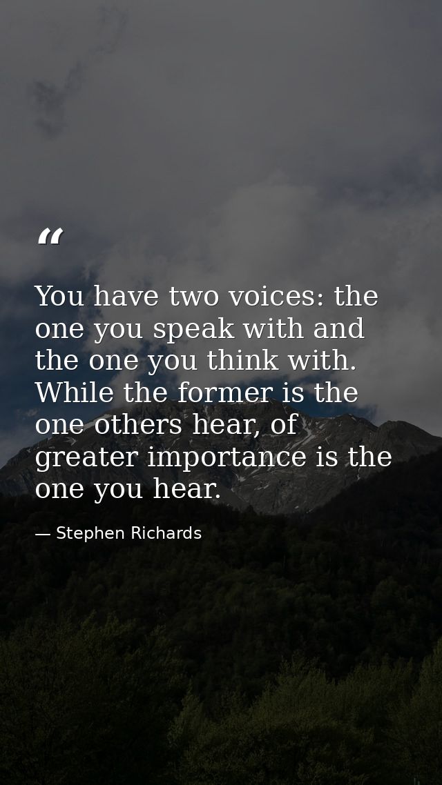 You have two voices: the one you speak with and the one you think with. While the former is the one others hear, of grea — Stephen Richards