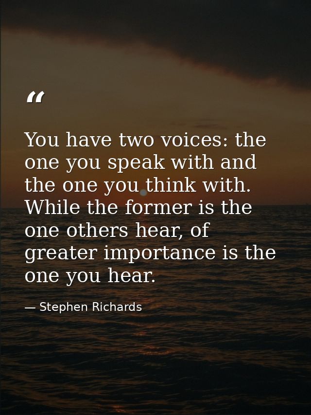 You have two voices: the one you speak with and the one you think with. While the former is the one others hear, of grea — Stephen Richards
