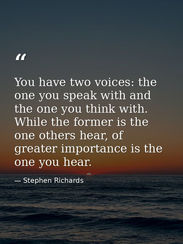 You have two voices: the one you speak with and the one you think with. While the former is the one others hear, of grea — Stephen Richards