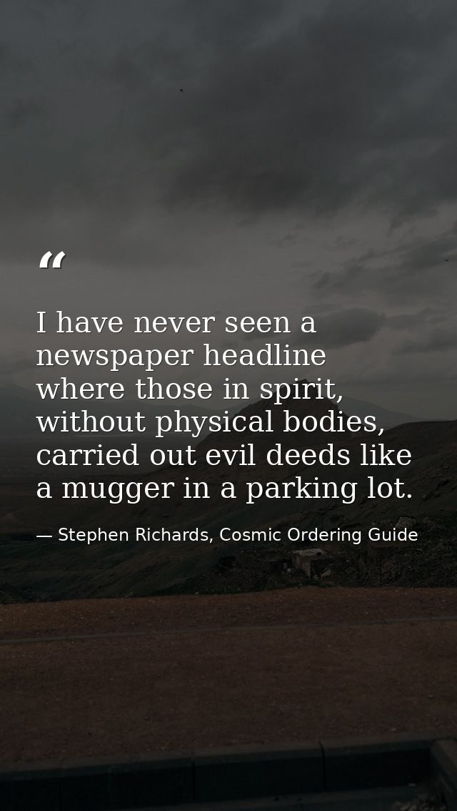 I have never seen a newspaper headline where those in spirit, without physical bodies, carried out evil deeds like a mug — Stephen Richards, Cosmic Ordering Guide