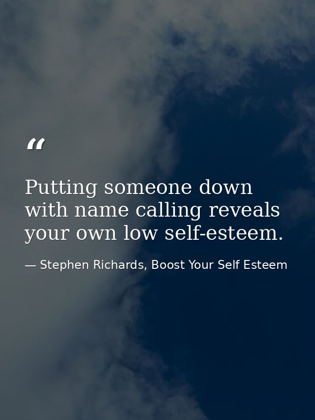 Putting someone down with name calling reveals your own low self-esteem. — Stephen Richards, Boost Your Self Esteem