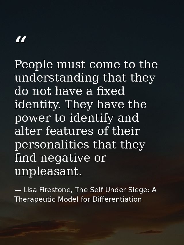 People must come to the understanding that they do not have a fixed identity. They have the power to identify and alter  — Lisa Firestone, The Self Under Siege: A Therapeutic Model for Differentiation