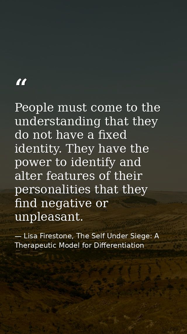 People must come to the understanding that they do not have a fixed identity. They have the power to identify and alter  — Lisa Firestone, The Self Under Siege: A Therapeutic Model for Differentiation