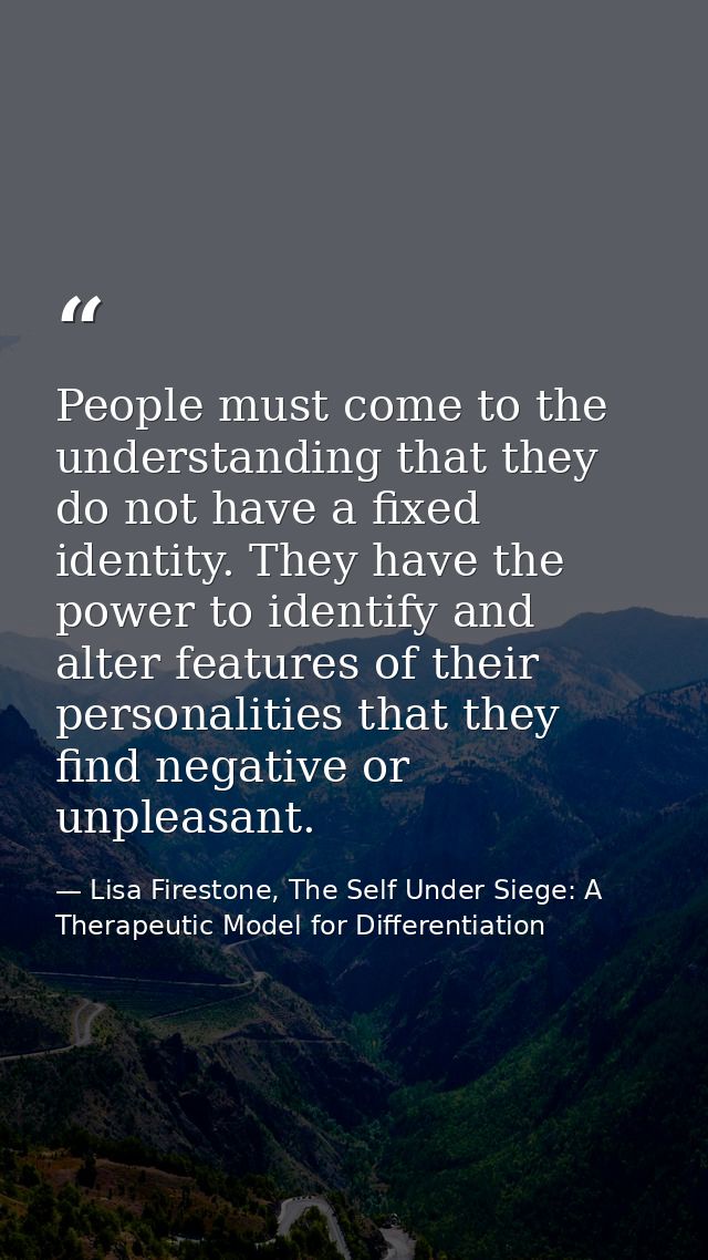 People must come to the understanding that they do not have a fixed identity. They have the power to identify and alter  — Lisa Firestone, The Self Under Siege: A Therapeutic Model for Differentiation