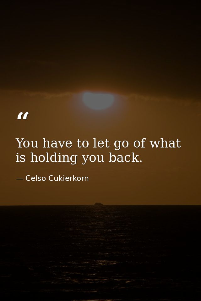 You have to let go of what is holding you back. — Celso Cukierkorn
