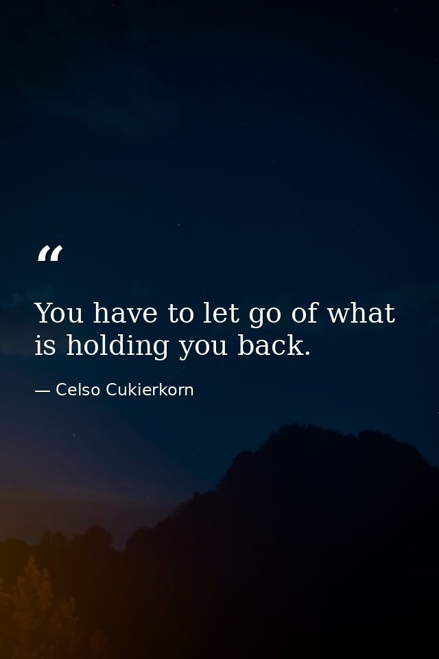 You have to let go of what is holding you back. — Celso Cukierkorn