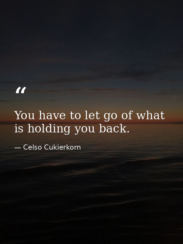 You have to let go of what is holding you back. — Celso Cukierkorn
