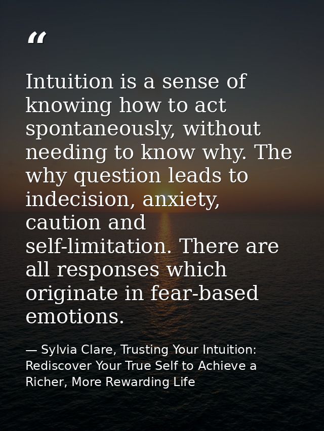 Intuition is a sense of knowing how to act spontaneously, without needing to know why. The why question leads to indecis — Sylvia Clare, Trusting Your Intuition: Rediscover Your True Self to Achieve a Richer, More Rewarding Life