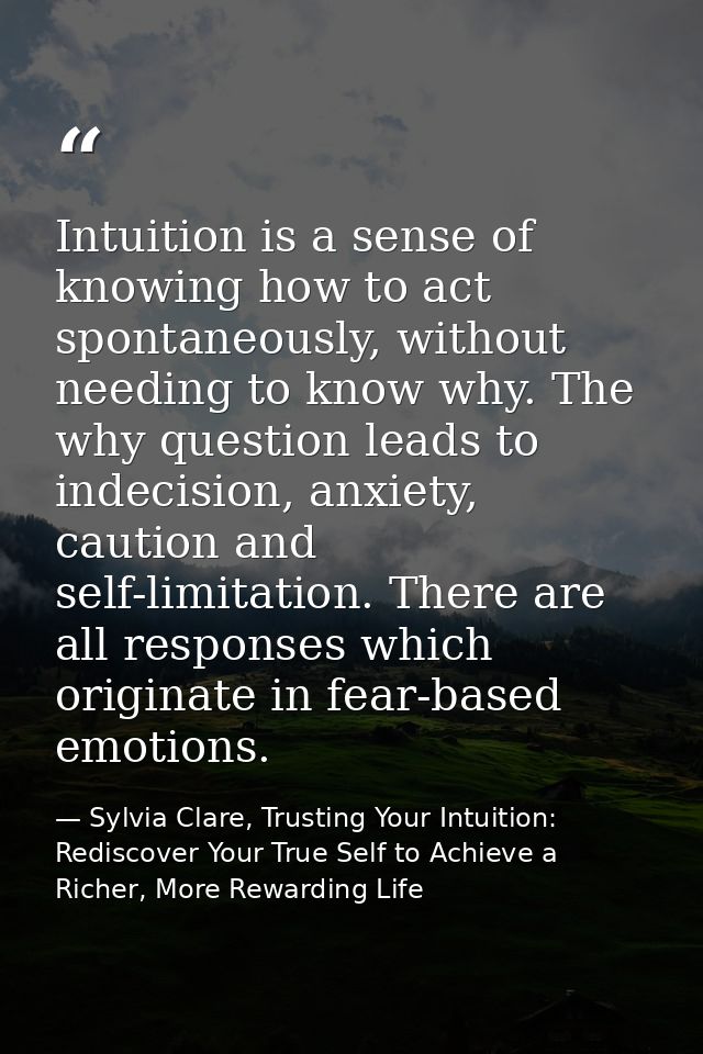 Intuition is a sense of knowing how to act spontaneously, without needing to know why. The why question leads to indecis — Sylvia Clare, Trusting Your Intuition: Rediscover Your True Self to Achieve a Richer, More Rewarding Life