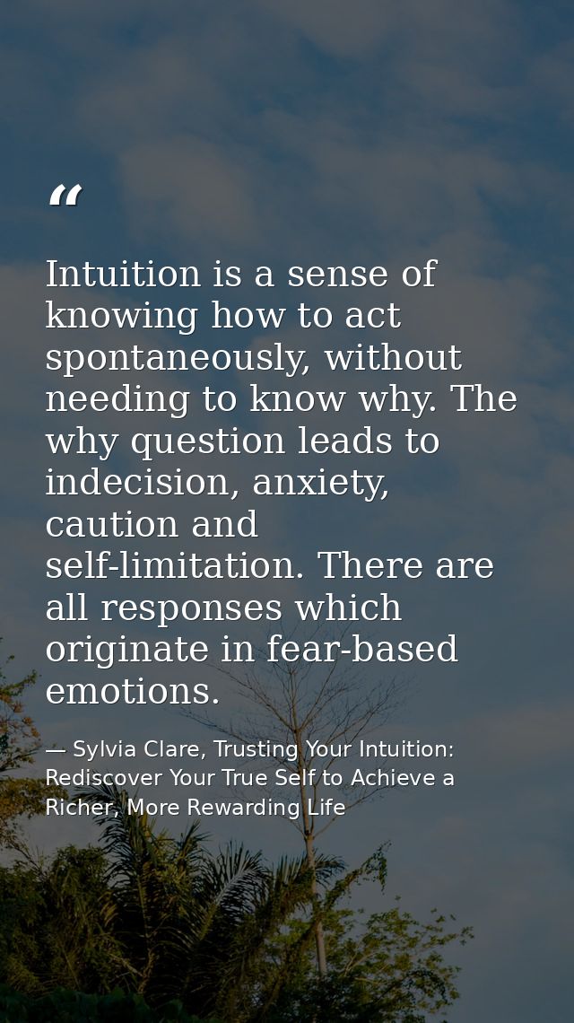 Intuition is a sense of knowing how to act spontaneously, without needing to know why. The why question leads to indecis — Sylvia Clare, Trusting Your Intuition: Rediscover Your True Self to Achieve a Richer, More Rewarding Life