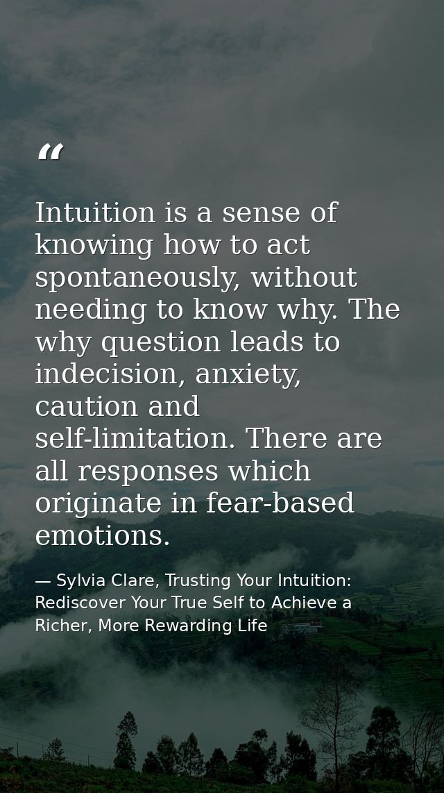 Intuition is a sense of knowing how to act spontaneously, without needing to know why. The why question leads to indecis — Sylvia Clare, Trusting Your Intuition: Rediscover Your True Self to Achieve a Richer, More Rewarding Life