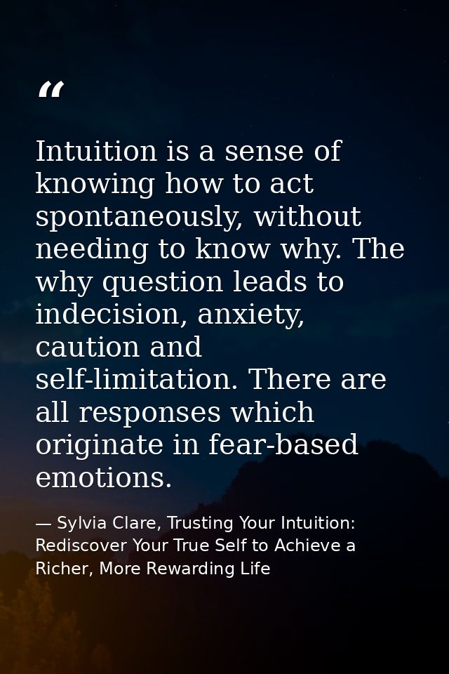 Intuition is a sense of knowing how to act spontaneously, without needing to know why. The why question leads to indecis — Sylvia Clare, Trusting Your Intuition: Rediscover Your True Self to Achieve a Richer, More Rewarding Life