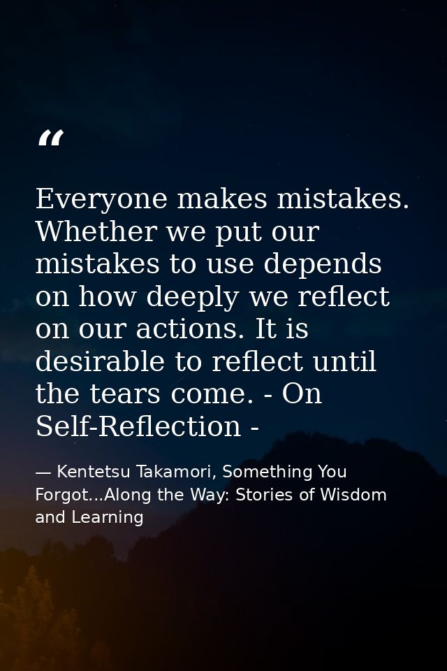 Everyone makes mistakes. Whether we put our mistakes to use depends on how deeply we reflect on our actions. It is desir — Kentetsu Takamori, Something You Forgot...Along the Way: Stories of Wisdom and Learning