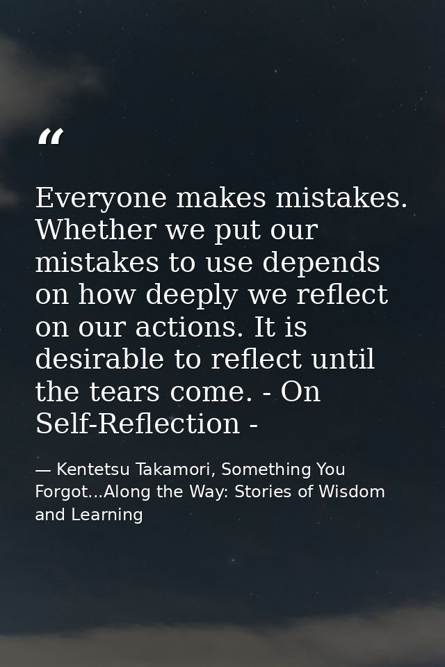 Everyone makes mistakes. Whether we put our mistakes to use depends on how deeply we reflect on our actions. It is desir — Kentetsu Takamori, Something You Forgot...Along the Way: Stories of Wisdom and Learning