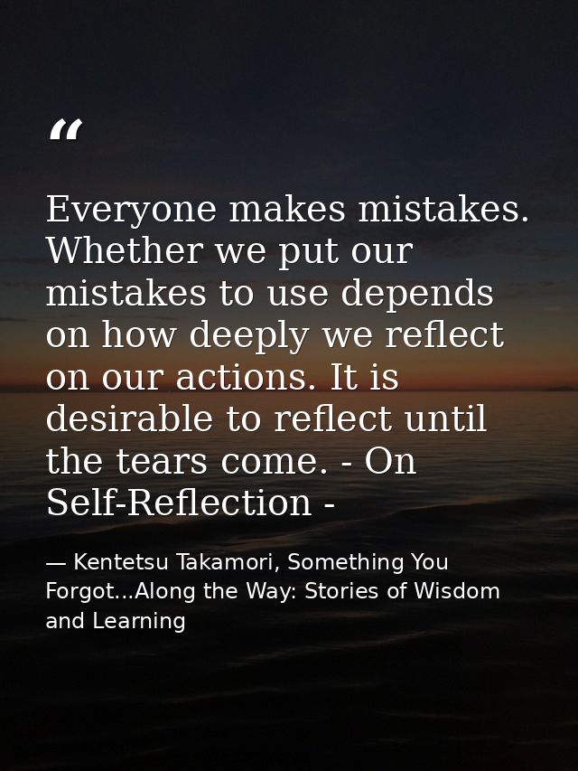 Everyone makes mistakes. Whether we put our mistakes to use depends on how deeply we reflect on our actions. It is desir — Kentetsu Takamori, Something You Forgot...Along the Way: Stories of Wisdom and Learning