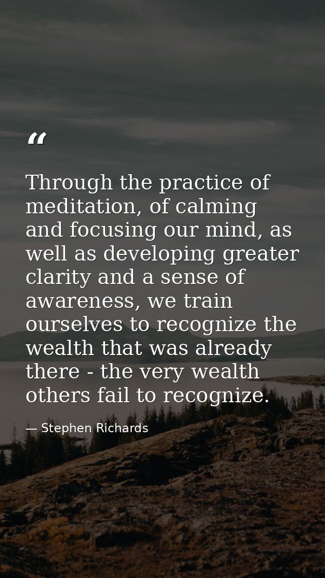 Through the practice of meditation, of calming and focusing our mind, as well as developing greater clarity and a sense  — Stephen Richards