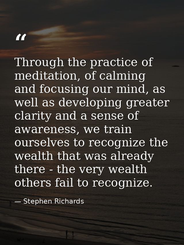 Through the practice of meditation, of calming and focusing our mind, as well as developing greater clarity and a sense  — Stephen Richards