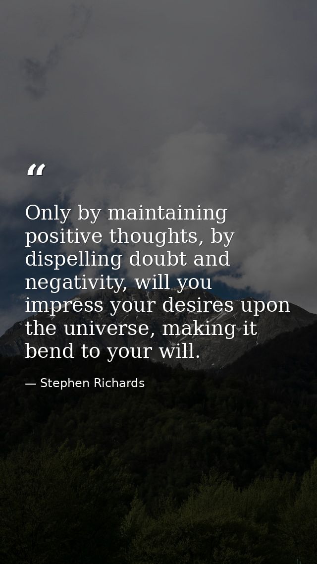 Only by maintaining positive thoughts, by dispelling doubt and negativity, will you impress your desires upon the univer — Stephen Richards