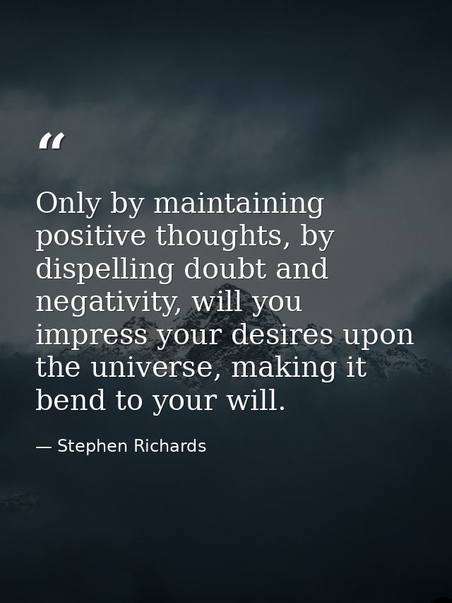Only by maintaining positive thoughts, by dispelling doubt and negativity, will you impress your desires upon the univer — Stephen Richards