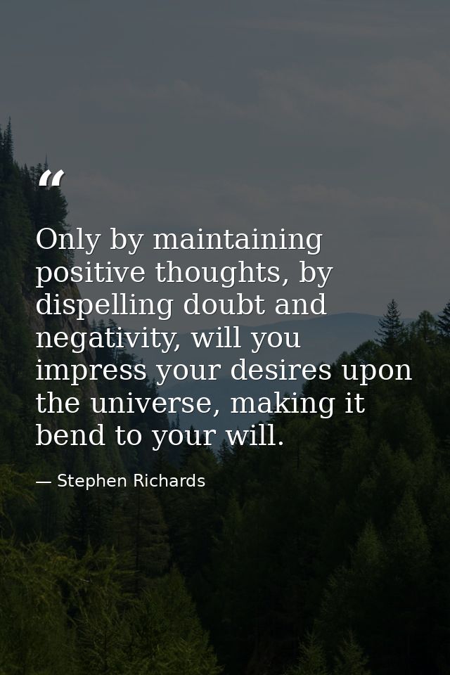 Only by maintaining positive thoughts, by dispelling doubt and negativity, will you impress your desires upon the univer — Stephen Richards