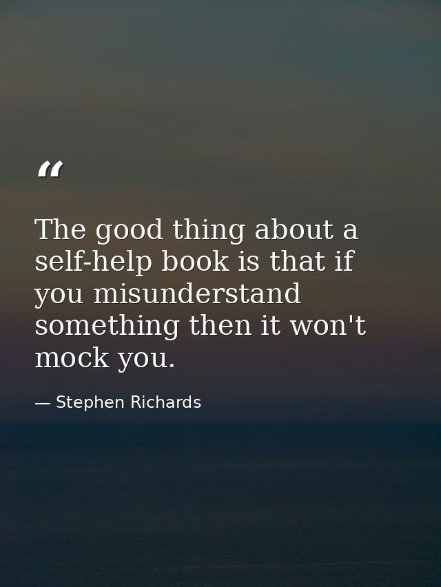 The good thing about a self-help book is that if you misunderstand something then it won't mock you. — Stephen Richards