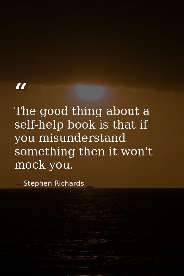 The good thing about a self-help book is that if you misunderstand something then it won't mock you. — Stephen Richards