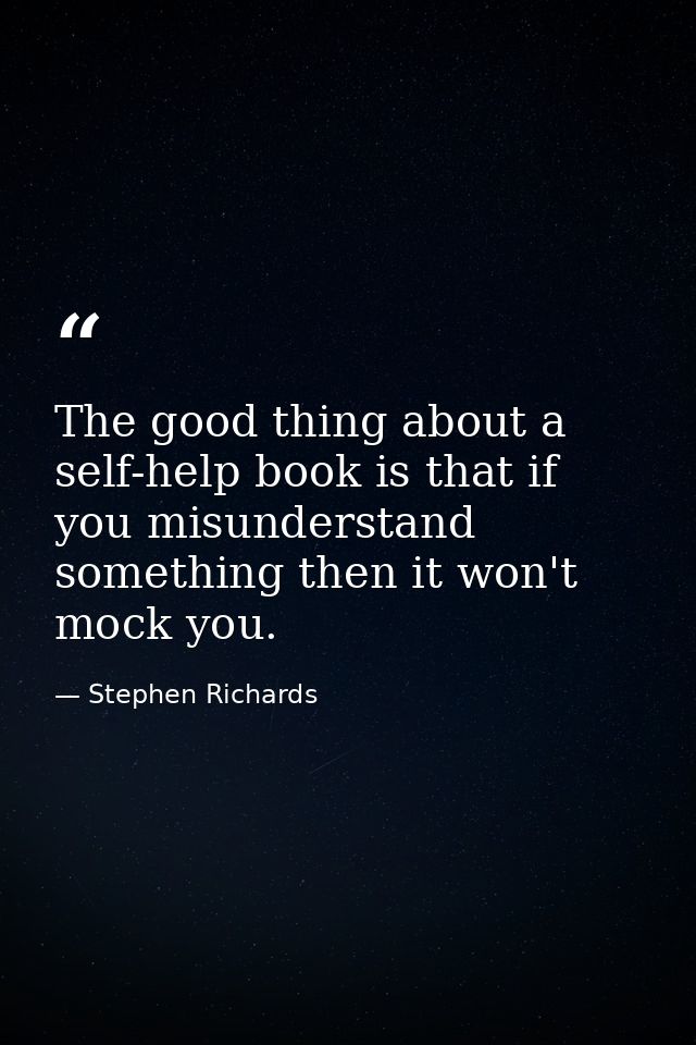 The good thing about a self-help book is that if you misunderstand something then it won't mock you. — Stephen Richards