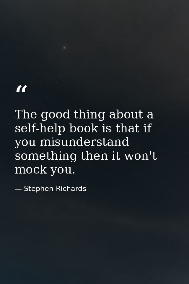The good thing about a self-help book is that if you misunderstand something then it won't mock you. — Stephen Richards