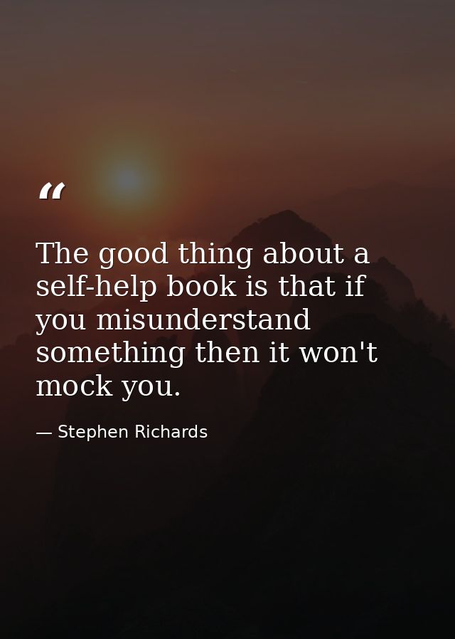 The good thing about a self-help book is that if you misunderstand something then it won't mock you. — Stephen Richards