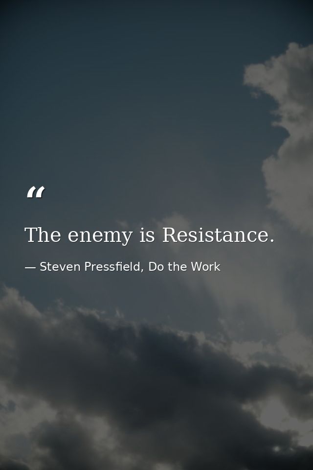 The enemy is Resistance. — Steven Pressfield, Do the Work