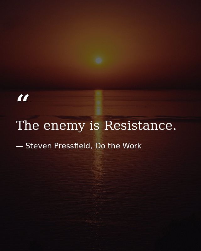 The enemy is Resistance. — Steven Pressfield, Do the Work