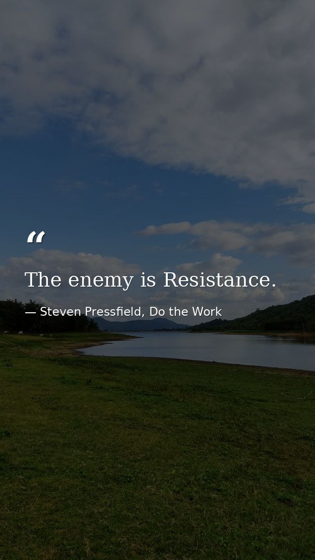 The enemy is Resistance. — Steven Pressfield, Do the Work
