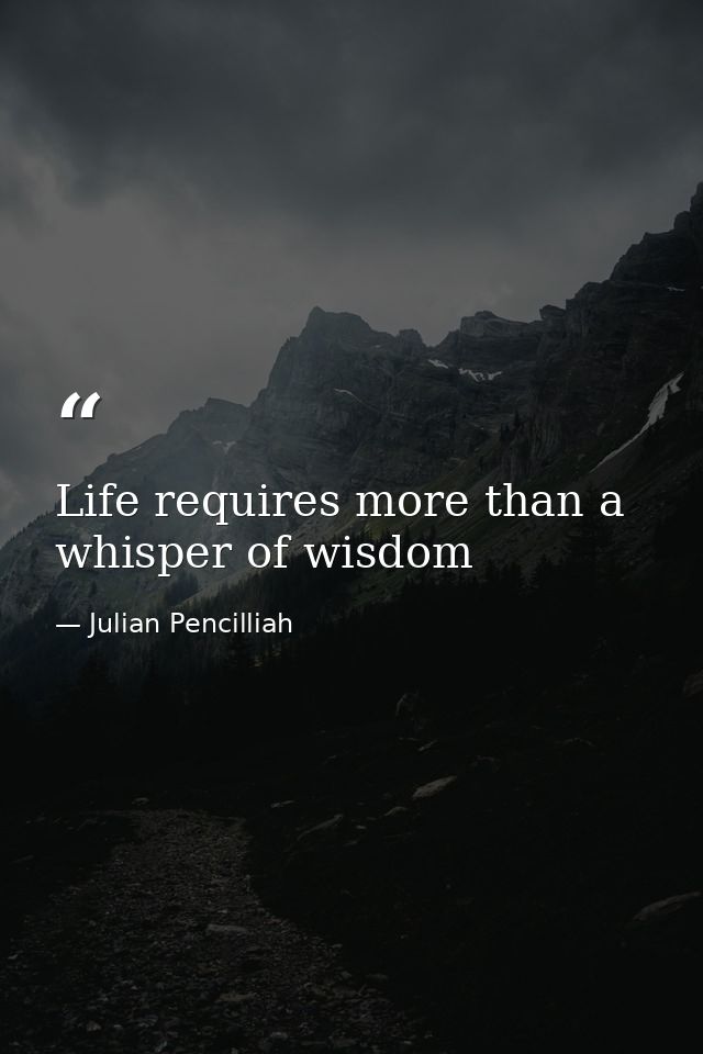 Life requires more than a whisper of wisdom — Julian Pencilliah