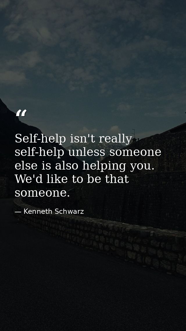 Self-help isn't really self-help unless someone else is also helping you. We'd like to be that someone. — Kenneth Schwarz