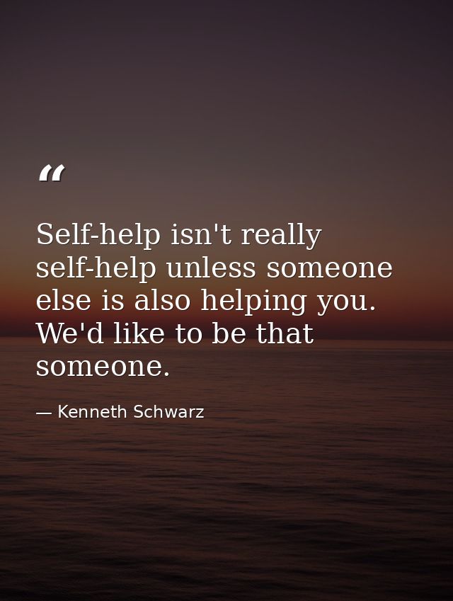Self-help isn't really self-help unless someone else is also helping you. We'd like to be that someone. — Kenneth Schwarz