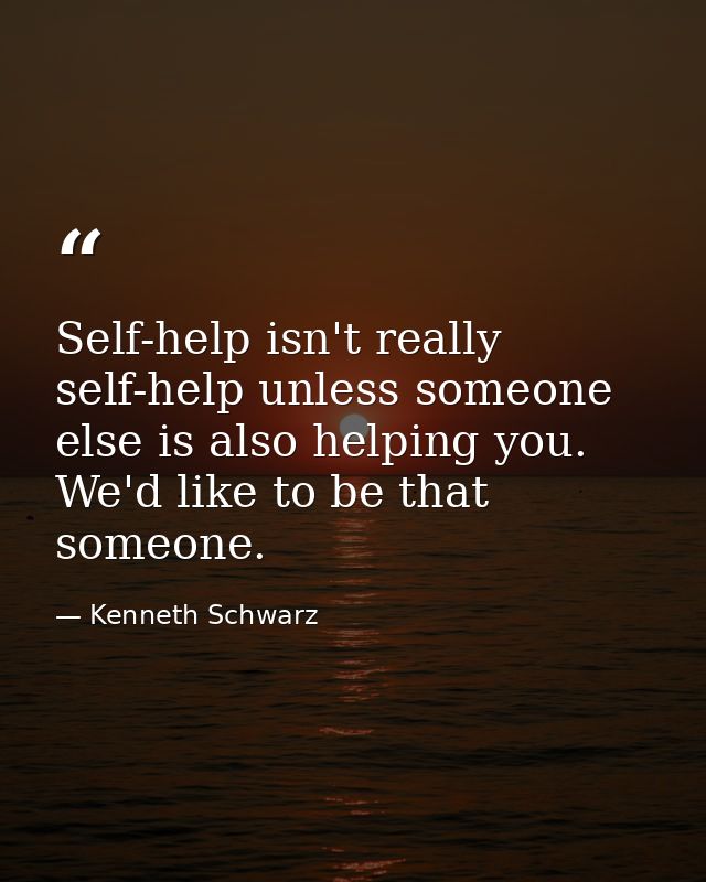 Self-help isn't really self-help unless someone else is also helping you. We'd like to be that someone. — Kenneth Schwarz