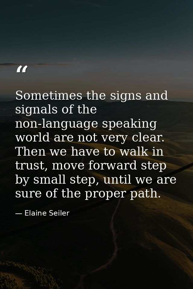 Sometimes the signs and signals of the non-language speaking world are not very clear. Then we have to walk in trust, mo — Elaine Seiler