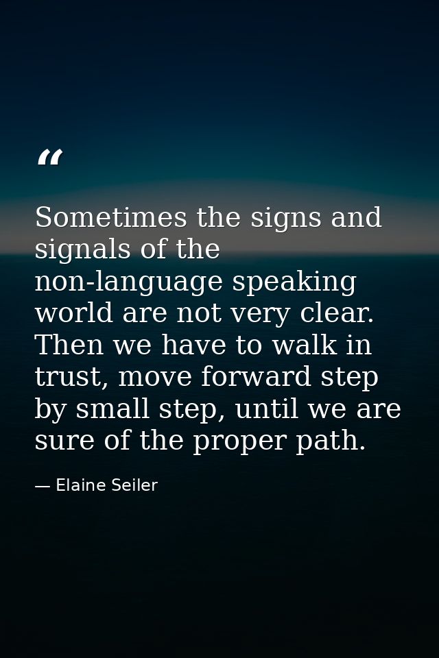 Sometimes the signs and signals of the non-language speaking world are not very clear. Then we have to walk in trust, mo — Elaine Seiler