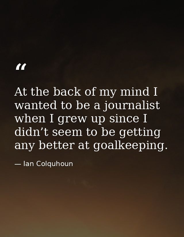 At the back of my mind I wanted to be a journalist when I grew up since I didn’t seem to be getting any better at goalke — Ian Colquhoun