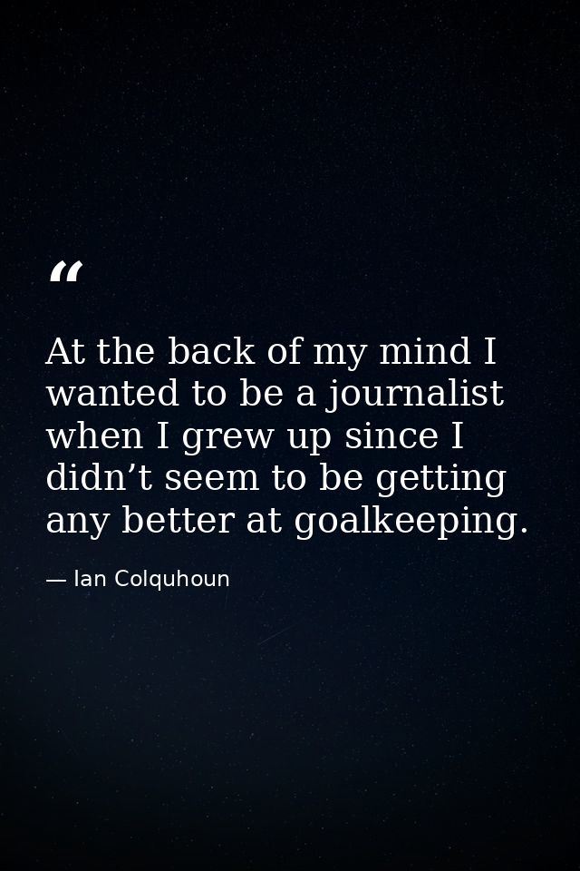 At the back of my mind I wanted to be a journalist when I grew up since I didn’t seem to be getting any better at goalke — Ian Colquhoun