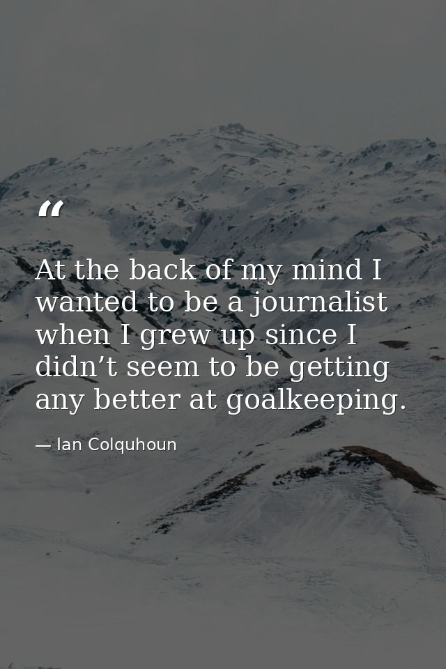 At the back of my mind I wanted to be a journalist when I grew up since I didn’t seem to be getting any better at goalke — Ian Colquhoun