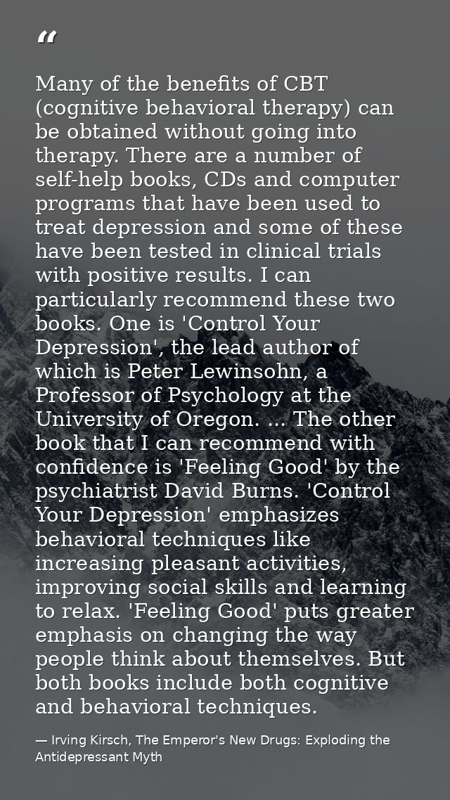 Many of the benefits of CBT (cognitive behavioral therapy) can be obtained without going into therapy. There are a numbe — Irving Kirsch, The Emperor's New Drugs: Exploding the Antidepressant Myth